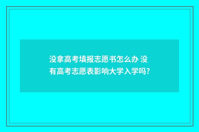 没拿高考填报志愿书怎么办 没有高考志愿表影响大学入学吗?