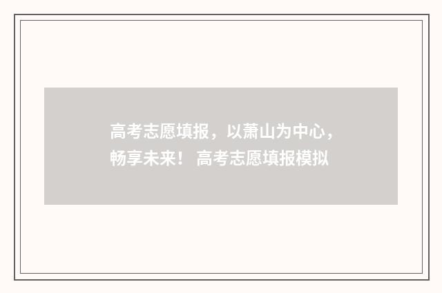 高考志愿填报，以萧山为中心，畅享未来！ 高考志愿填报模拟
