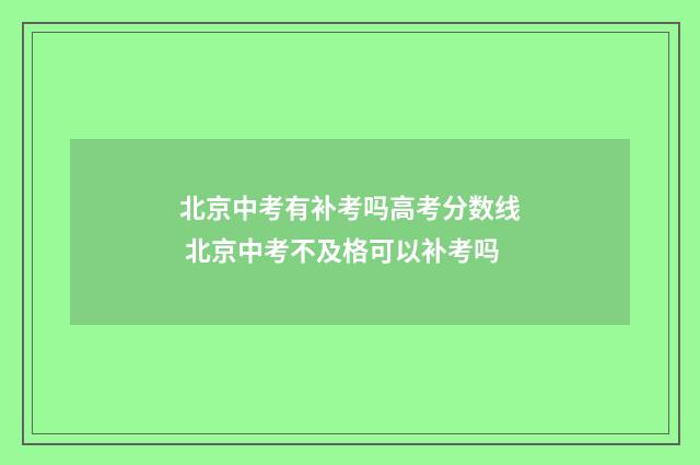 北京中考有补考吗高考分数线 北京中考不及格可以补考吗