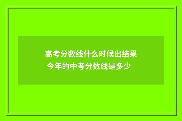 高考分数线什么时候出结果 今年的中考分数线是多少