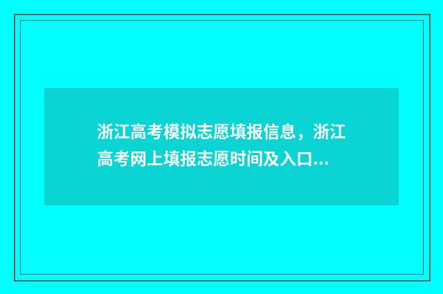 浙江高考模拟志愿填报信息,浙江高考网上填报志愿时间及入口 浙江高考模拟志愿填报入口官网