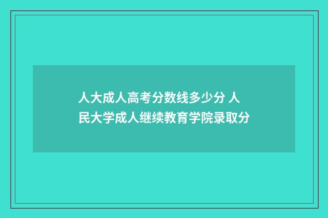 人大成人高考分数线多少分 人民大学成人继续教育学院录取分