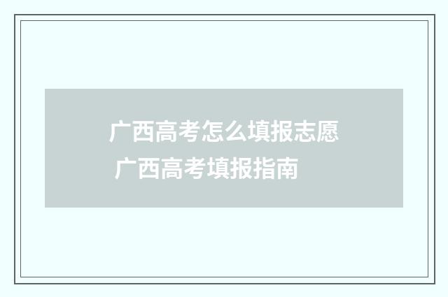 广西高考怎么填报志愿 广西高考填报指南