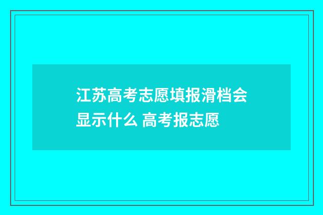 江苏高考志愿填报滑档会显示什么 高考报志愿