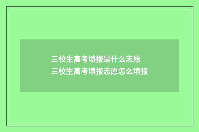三校生高考填报是什么志愿 三校生高考填报志愿怎么填报