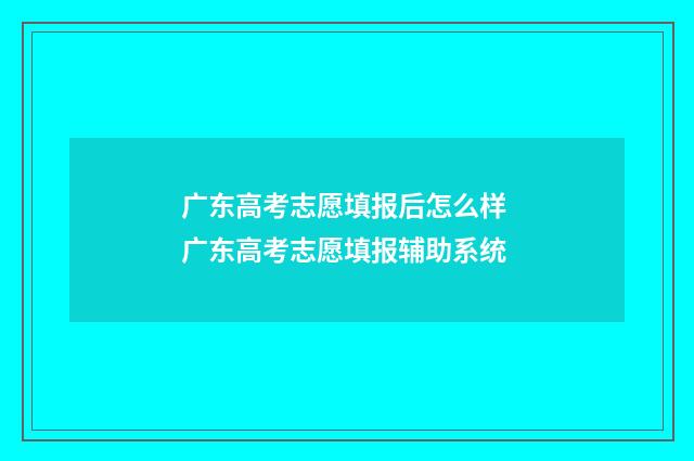 广东高考志愿填报后怎么样 广东高考志愿填报辅助系统
