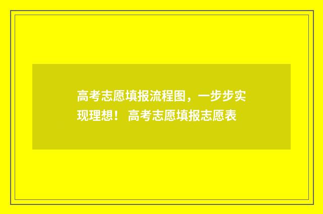 高考志愿填报流程图，一步步实现理想！ 高考志愿填报志愿表
