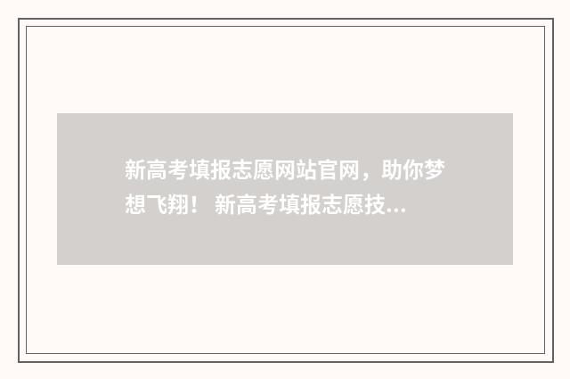 新高考填报志愿网站官网,助你梦想飞翔! 新高考填报志愿技巧