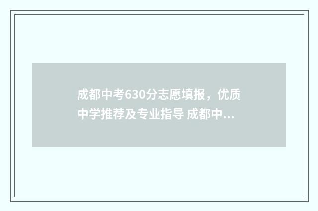 成都中考630分志愿填报，优质中学推荐及专业指导 成都中考630分是什么概念