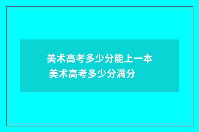 美术高考多少分能上一本 美术高考多少分满分