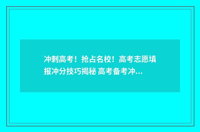 冲刺高考!抢占名校!高考志愿填报冲分技巧揭秘 高考备考冲刺大会