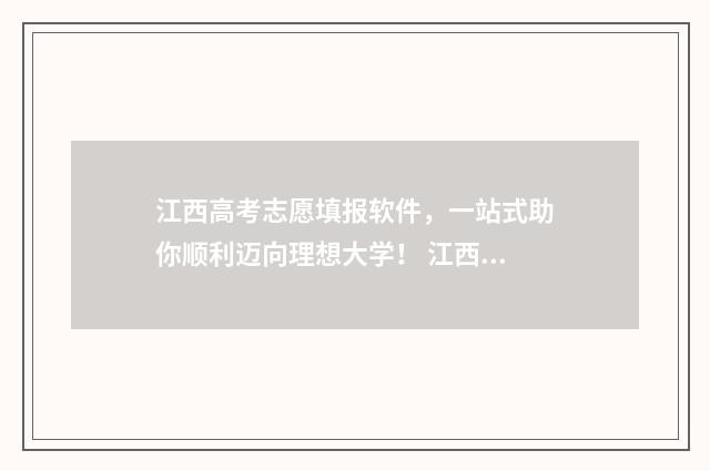 江西高考志愿填报软件，一站式助你顺利迈向理想大学！ 江西高考志愿填报录取查询时间