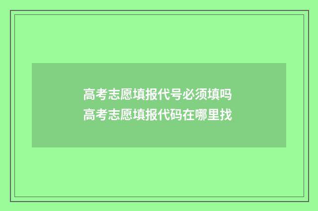 高考志愿填报代号必须填吗 高考志愿填报代码在哪里找