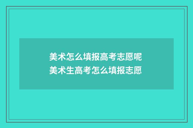 美术怎么填报高考志愿呢 美术生高考怎么填报志愿