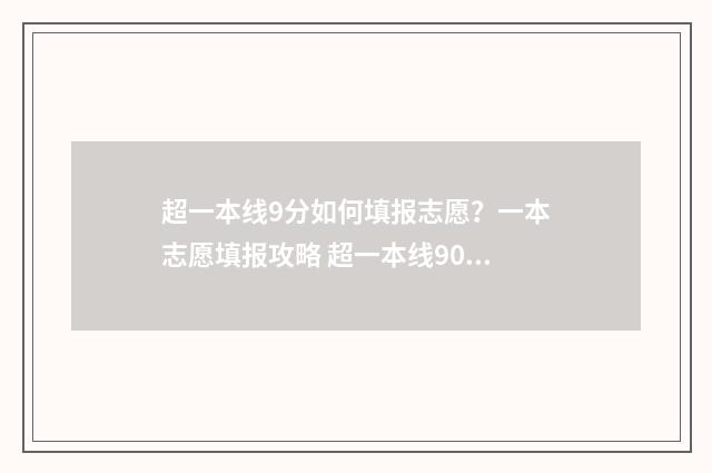 超一本线9分如何填报志愿？一本志愿填报攻略 超一本线90分能上985吗