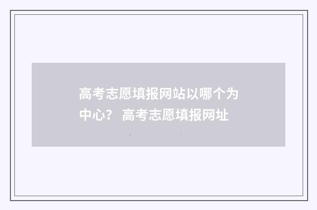 高考志愿填报网站以哪个为中心? 高考志愿填报网址