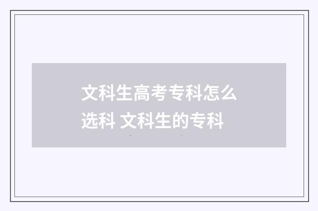 文科生高考专科怎么选科 文科生的专科