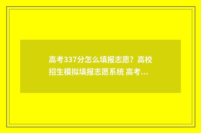 高考337分怎么填报志愿？高校招生模拟填报志愿系统 高考371分怎么样