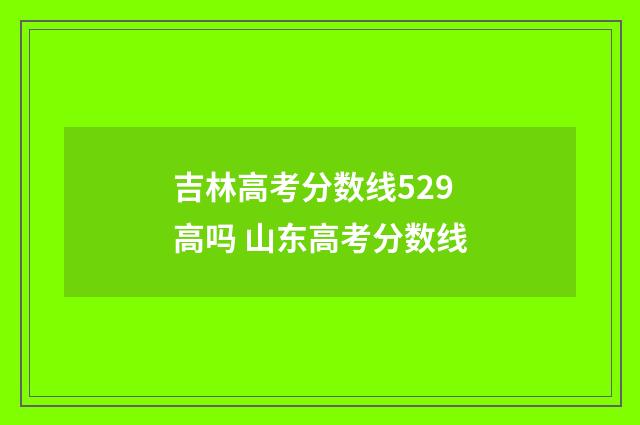 吉林高考分数线529高吗 山东高考分数线