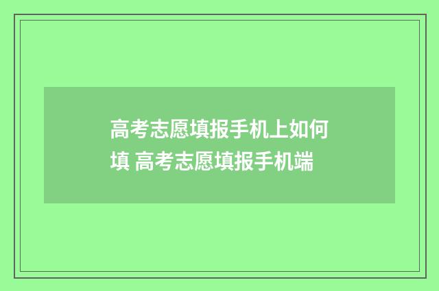 高考志愿填报手机上如何填 高考志愿填报手机端