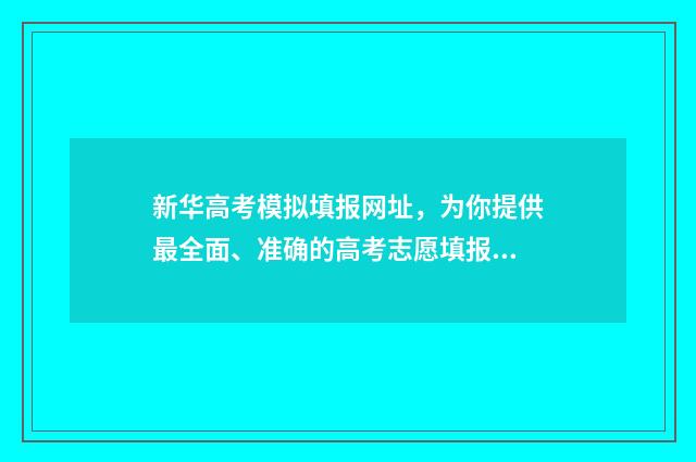 新华高考模拟填报网址，为你提供最全面、准确的高考志愿填报指导！ 模拟新高考试题