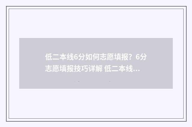 低二本线6分如何志愿填报？6分志愿填报技巧详解 低二本线6分如何计算