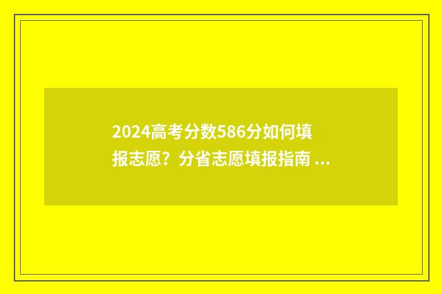 2024高考分数586分如何填报志愿？分省志愿填报指南 2024高考分数线湖北