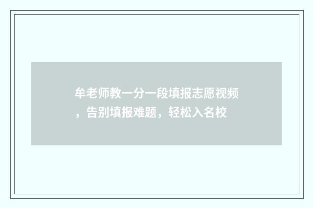 牟老师教一分一段填报志愿视频，告别填报难题，轻松入名校