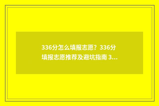 336分怎么填报志愿？336分填报志愿推荐及避坑指南 336分可以报考哪些大学
