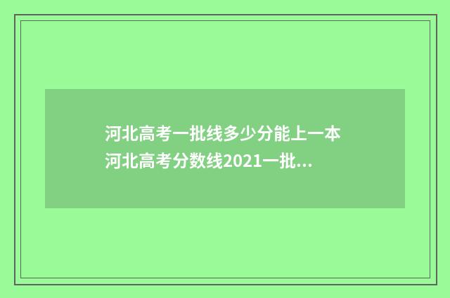 河北高考一批线多少分能上一本 河北高考分数线2021一批二批
