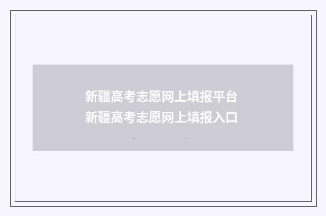 新疆高考志愿网上填报平台 新疆高考志愿网上填报入口