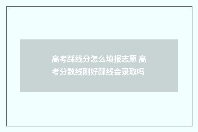 高考踩线分怎么填报志愿 高考分数线刚好踩线会录取吗