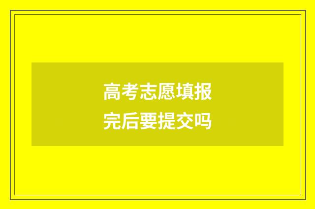高考志愿填报完后要提交吗