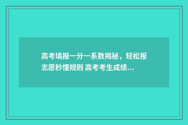高考填报一分一系数揭秘,轻松报志愿秒懂规则 高考考生成绩一分一段表是什么意思