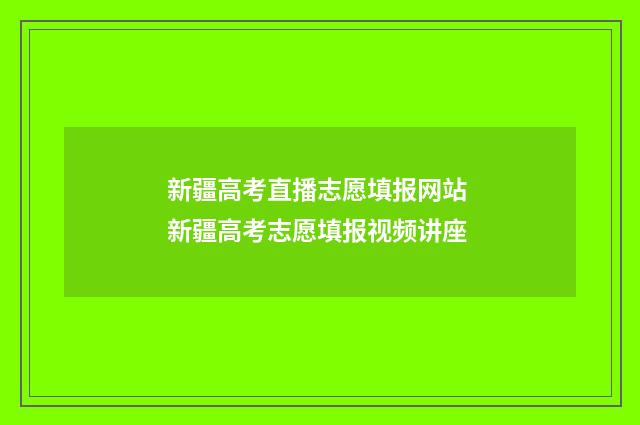 新疆高考直播志愿填报网站 新疆高考志愿填报视频讲座