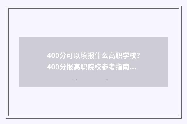 400分可以填报什么高职学校？400分报高职院校参考指南 400分可以填报什么大学