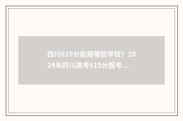 四川619分能报哪些学校？2024年四川高考619分报考指南 四川614分能考什么大学