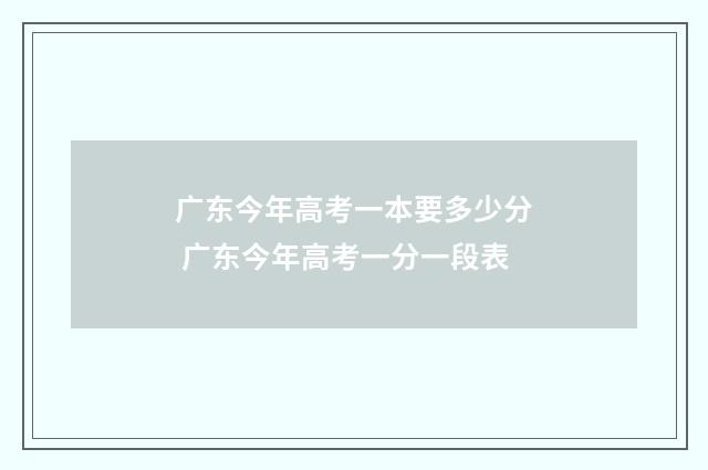 广东今年高考一本要多少分 广东今年高考一分一段表