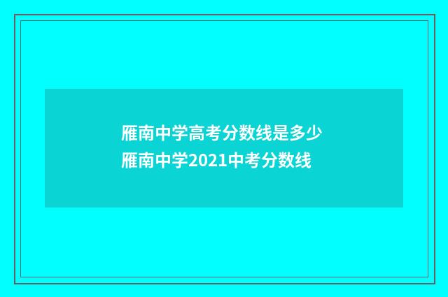 雁南中学高考分数线是多少 雁南中学2021中考分数线
