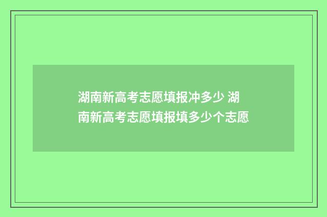 湖南新高考志愿填报冲多少 湖南新高考志愿填报填多少个志愿