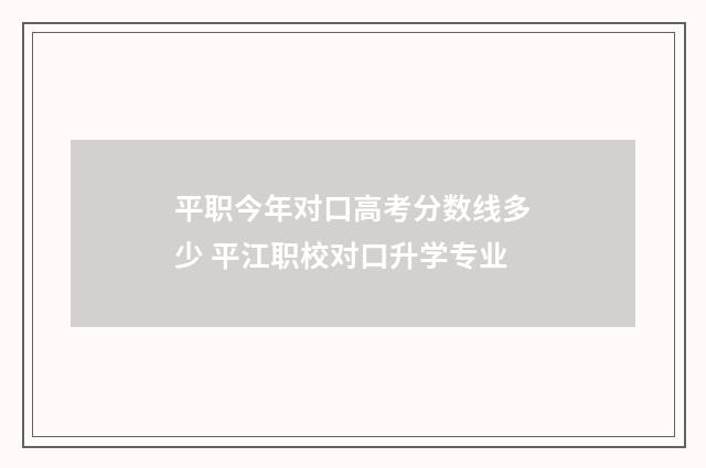 平职今年对口高考分数线多少 平江职校对口升学专业