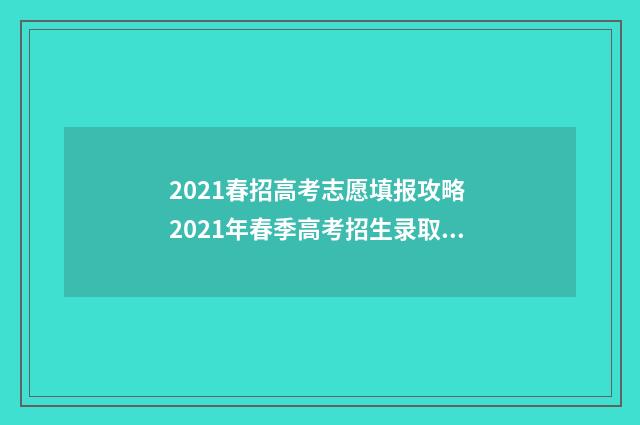 2021春招高考志愿填报攻略 2021年春季高考招生录取查询