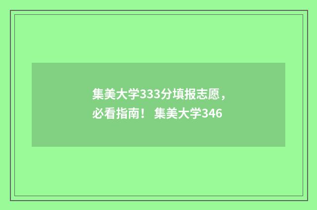 集美大学333分填报志愿，必看指南！ 集美大学346