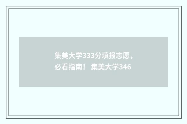 集美大学333分填报志愿，必看指南！ 集美大学346