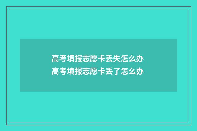 高考填报志愿卡丢失怎么办 高考填报志愿卡丢了怎么办