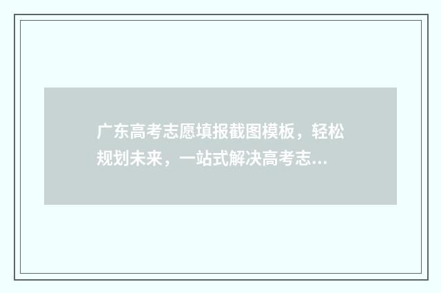 广东高考志愿填报截图模板,轻松规划未来,一站式解决高考志愿! 广东高考志愿填报辅助系统