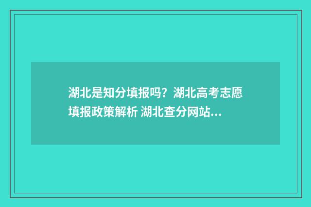 湖北是知分填报吗？湖北高考志愿填报政策解析 湖北查分网站2021