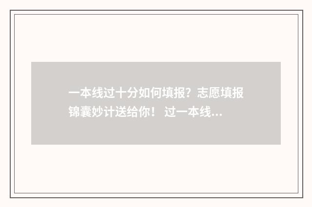 一本线过十分如何填报？志愿填报锦囊妙计送给你！ 过一本线10分上一本还是二本