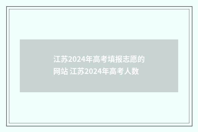 江苏2024年高考填报志愿的网站 江苏2024年高考人数