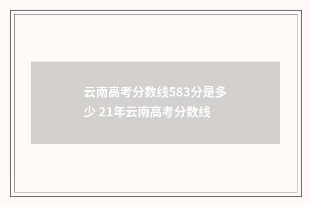 云南高考分数线583分是多少 21年云南高考分数线